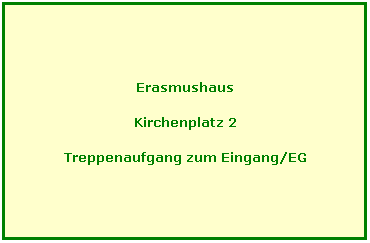 Textfeld: Erasmushaus
Kirchenplatz 2
Treppenaufgang zum Eingang/EG
